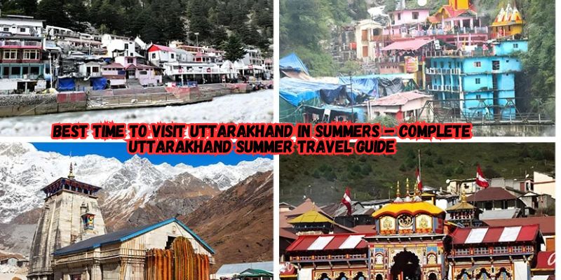 Best Time to Visit Uttarakhand in Summers Complete Uttarakhand Summer Travel Guide